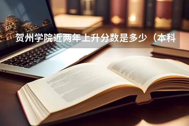 贺州学院近两年上升分数是多少（本科）