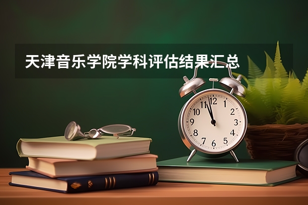 天津音乐学院学科评估结果汇总