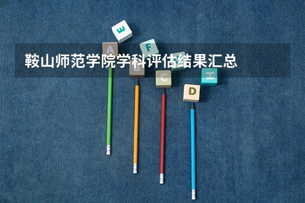 鞍山师范学院学科评估结果汇总