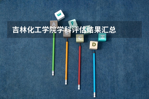吉林化工学院学科评估结果汇总