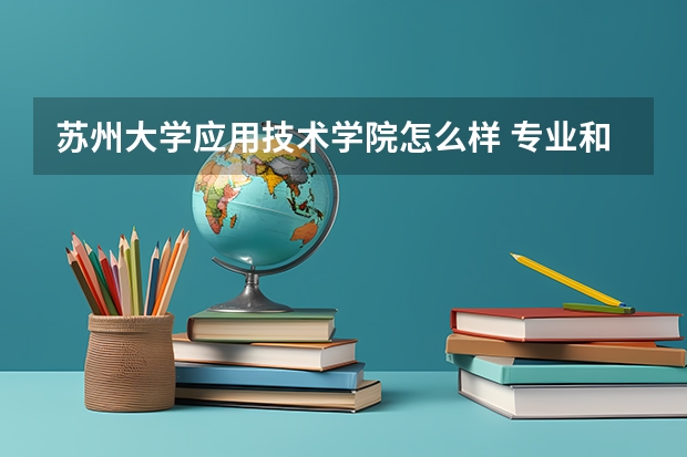 苏州大学应用技术学院怎么样 专业和录取分数线介绍