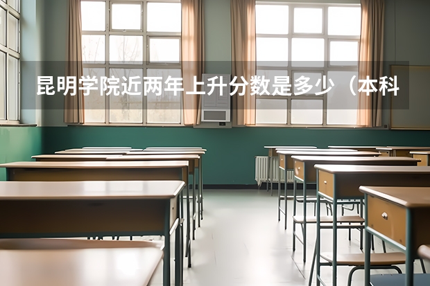 昆明学院近两年上升分数是多少（本科）