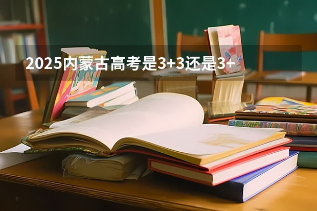 2025内蒙古高考是3+3还是3+1+2模式?(福建:2025年中招定向生比例不低于70%)