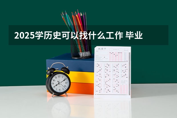 2025学历史可以找什么工作 毕业薪资是多少