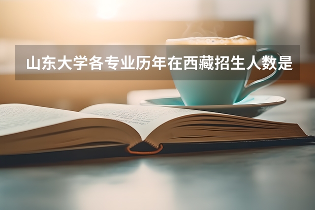 山东大学各专业历年在西藏招生人数是多少