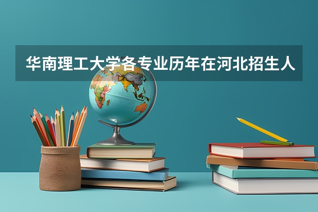 华南理工大学各专业历年在河北招生人数是多少
