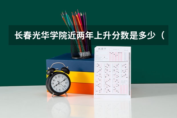 长春光华学院近两年上升分数是多少（本科）