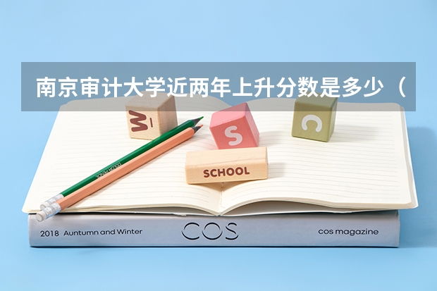 南京审计大学近两年上升分数是多少（本科）