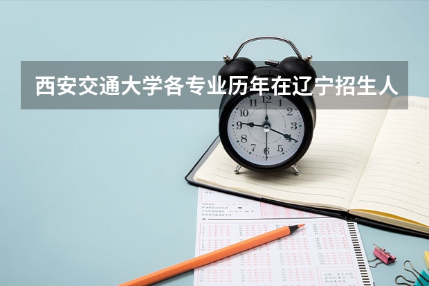 西安交通大学各专业历年在辽宁招生人数是多少