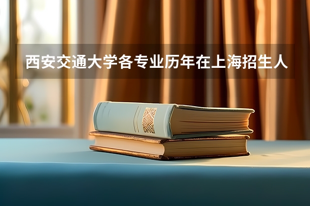 西安交通大学各专业历年在上海招生人数是多少