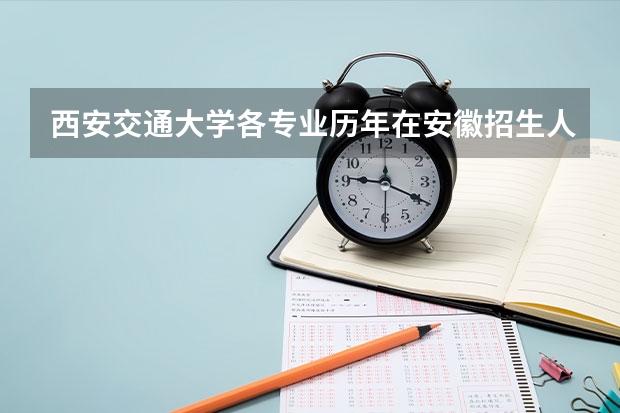 西安交通大学各专业历年在安徽招生人数是多少
