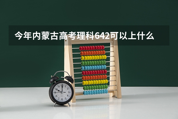 今年内蒙古高考理科642可以上什么大学
