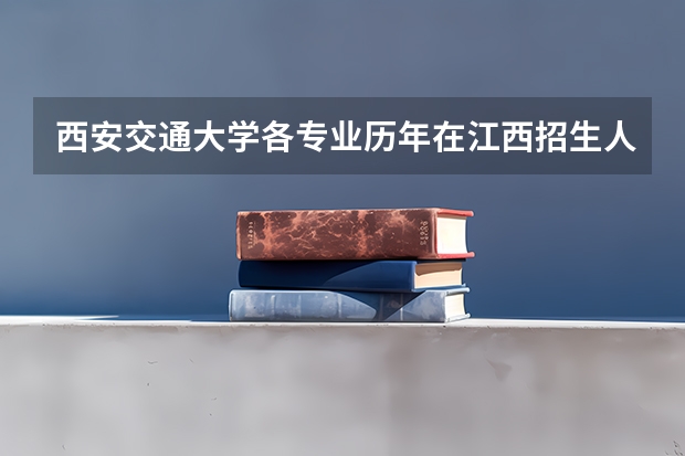 西安交通大学各专业历年在江西招生人数是多少
