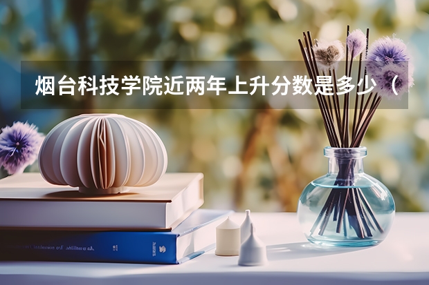 烟台科技学院近两年上升分数是多少（本科）