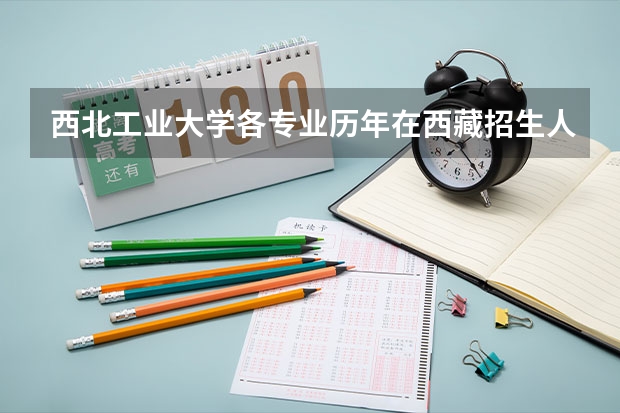 西北工业大学各专业历年在西藏招生人数是多少
