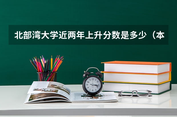北部湾大学近两年上升分数是多少（本科）