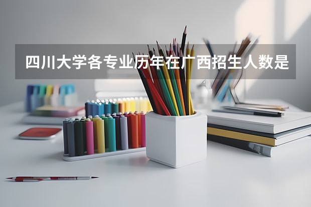四川大学各专业历年在广西招生人数是多少