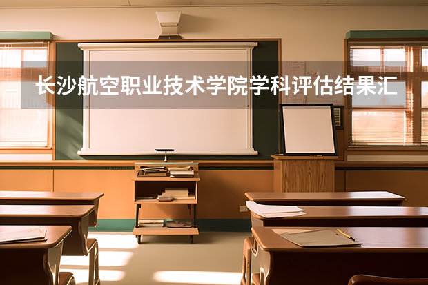 长沙航空职业技术学院学科评估结果汇总
