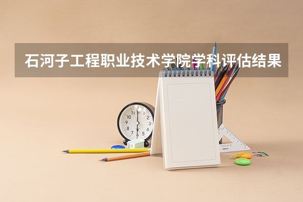 石河子工程职业技术学院学科评估结果汇总