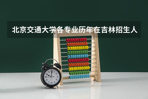 北京交通大学各专业历年在吉林招生人数是多少