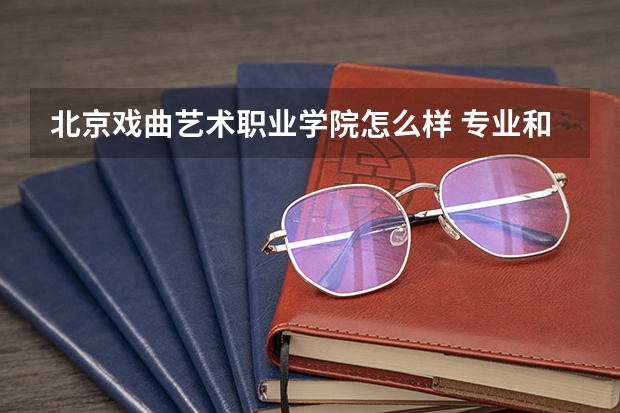 北京戏曲艺术职业学院怎么样 专业和录取分数线介绍