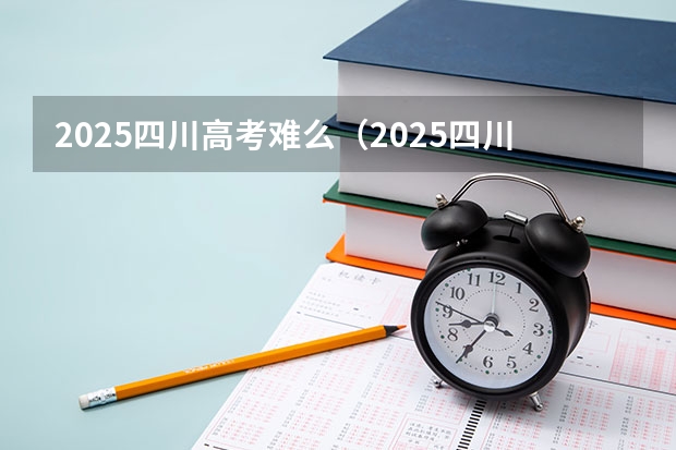 2025四川高考难么(2025四川紧缺选调全面解读)