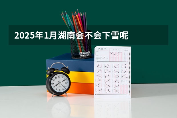 2025年1月湖南会不会下雪呢