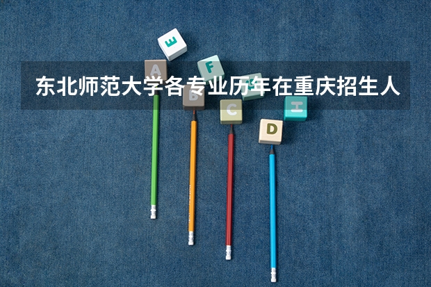东北师范大学各专业历年在重庆招生人数是多少