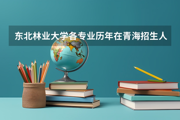 东北林业大学各专业历年在青海招生人数是多少