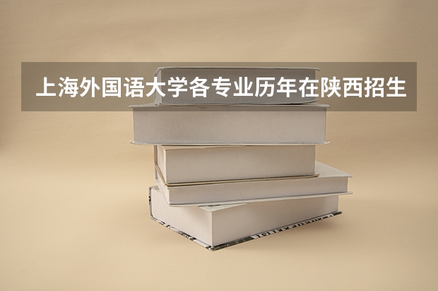 上海外国语大学各专业历年在陕西招生人数是多少
