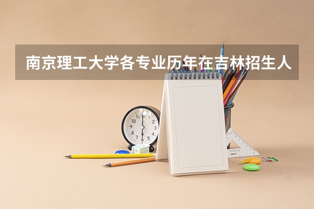 南京理工大学各专业历年在吉林招生人数是多少