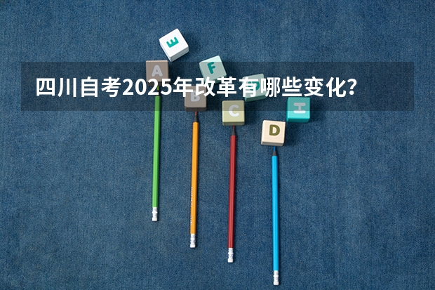 四川自考2025年改革有哪些变化?