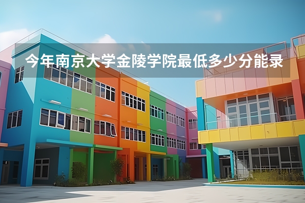 今年南京大学金陵学院最低多少分能录取 江苏历年录取分数线