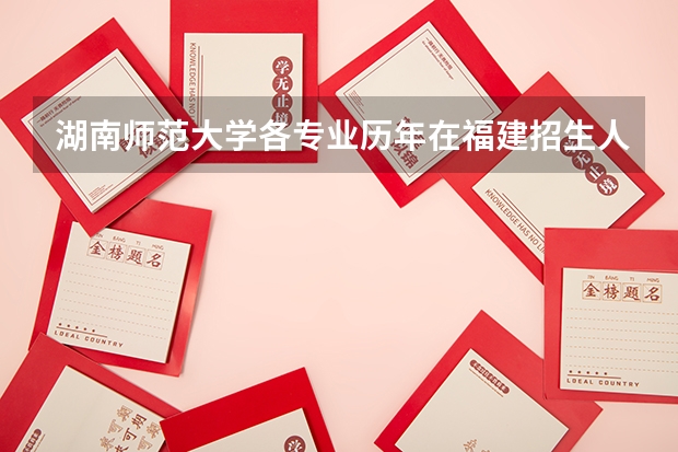 湖南师范大学各专业历年在福建招生人数是多少