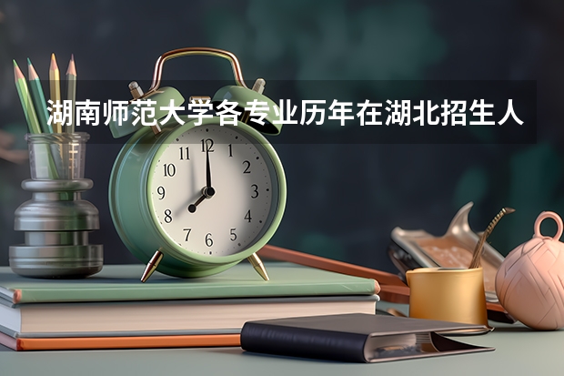湖南师范大学各专业历年在湖北招生人数是多少
