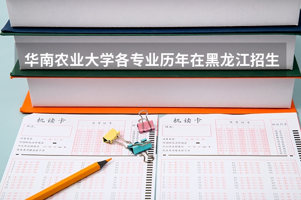 华南农业大学各专业历年在黑龙江招生人数是多少