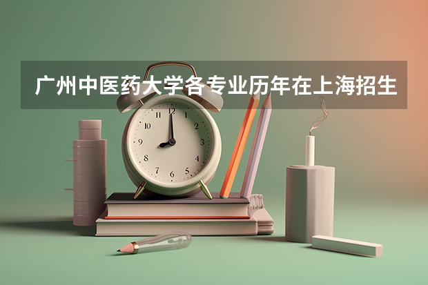 广州中医药大学各专业历年在上海招生人数是多少
