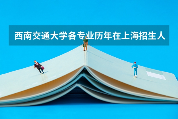 西南交通大学各专业历年在上海招生人数是多少