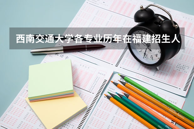 西南交通大学各专业历年在福建招生人数是多少