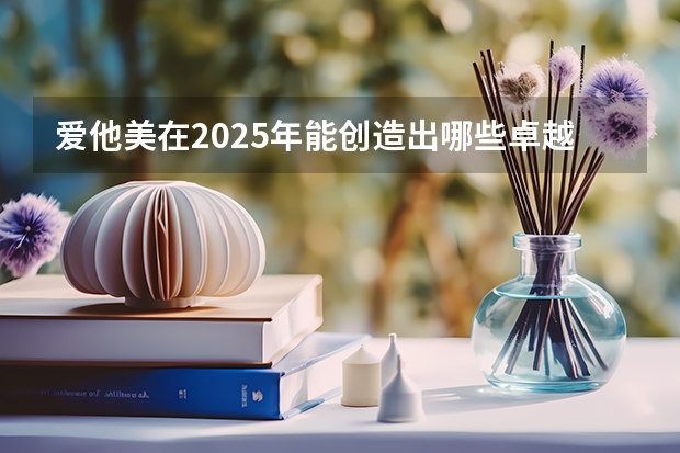 爱他美在2025年能创造出哪些卓越成果?