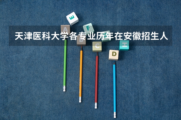 天津医科大学各专业历年在安徽招生人数是多少