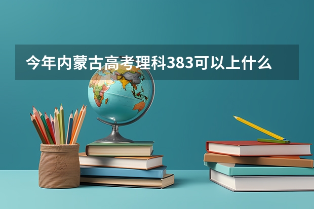 今年内蒙古高考理科383可以上什么大学