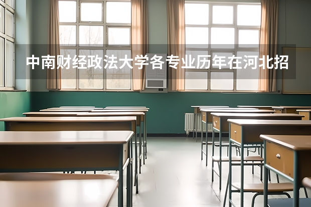 中南财经政法大学各专业历年在河北招生人数是多少
