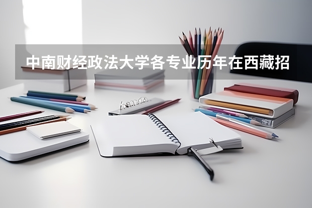 中南财经政法大学各专业历年在西藏招生人数是多少