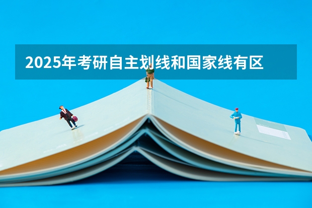 2025年考研自主划线和国家线有区别吗