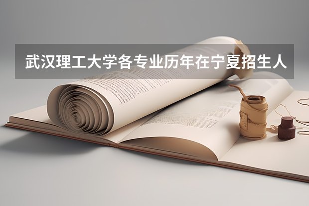 武汉理工大学各专业历年在宁夏招生人数是多少