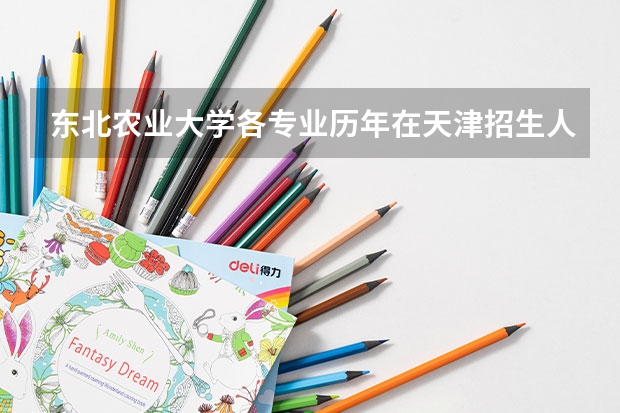 东北农业大学各专业历年在天津招生人数是多少