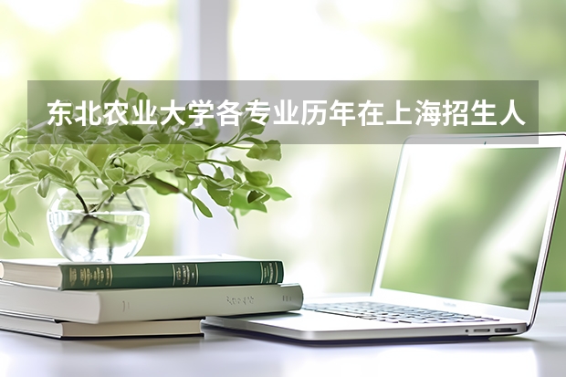 东北农业大学各专业历年在上海招生人数是多少