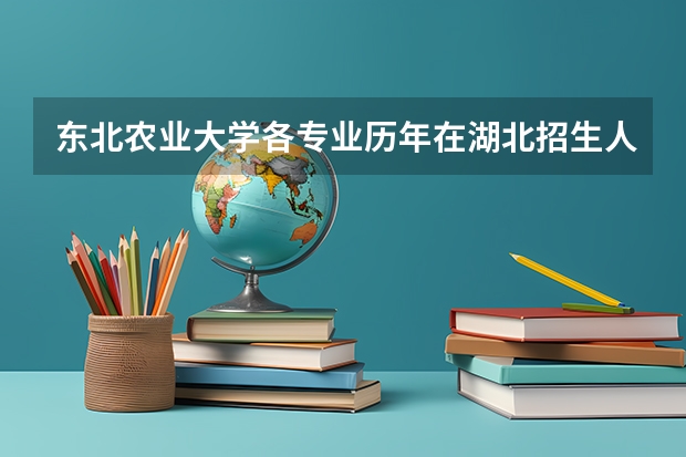 东北农业大学各专业历年在湖北招生人数是多少