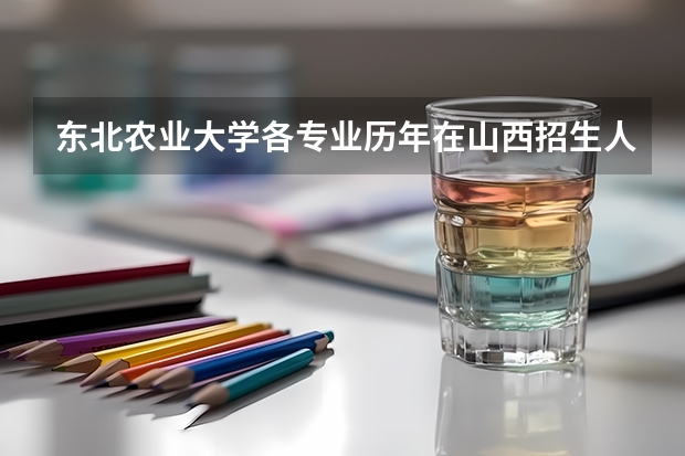 东北农业大学各专业历年在山西招生人数是多少